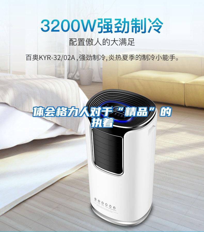 體會格力人對于“精品”的執著
