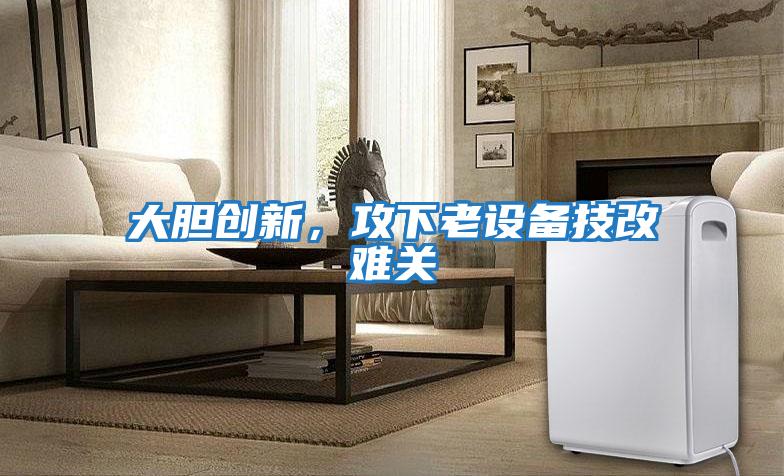 大膽創新，攻下老設備技改難關
