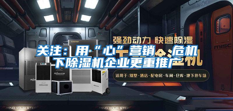 關(guān)注：用“心”營銷  危機(jī)下除濕機(jī)企業(yè)更重推廣