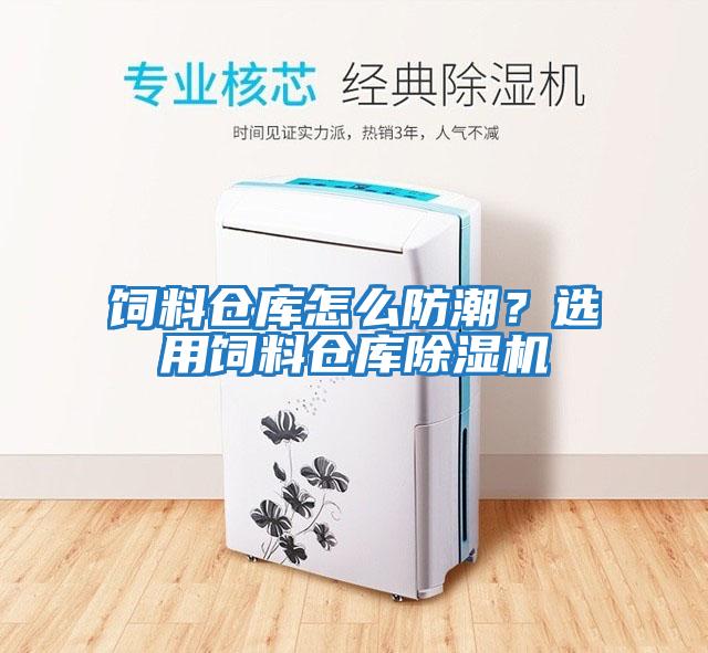 飼料倉庫怎么防潮？選用飼料倉庫除濕機