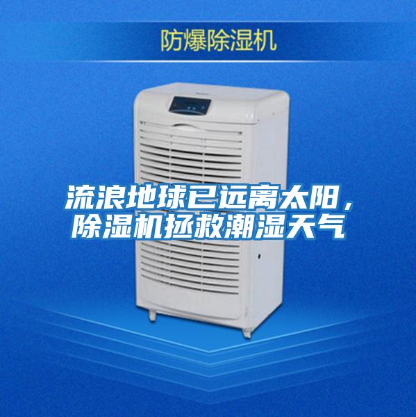 流浪地球已遠離太陽，除濕機拯救潮濕天氣