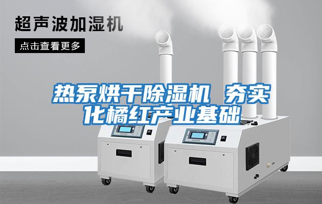 熱泵烘干除濕機 夯實化橘紅產業基礎
