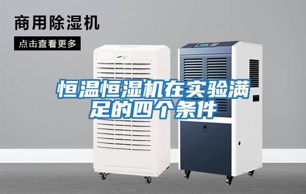 恒溫恒濕機(jī)在實(shí)驗(yàn)滿(mǎn)足的四個(gè)條件