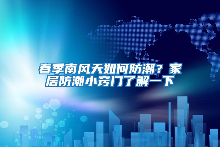 春季南風天如何防潮？家居防潮小竅門了解一下