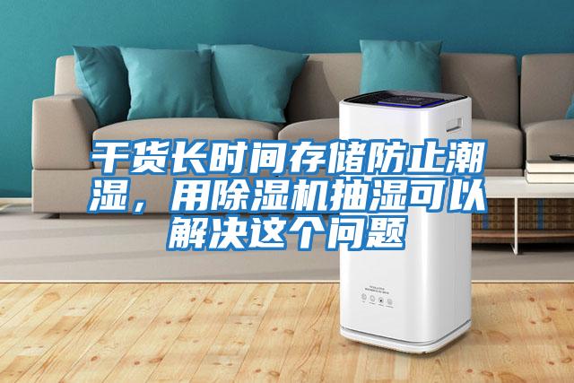 干貨長時間存儲防止潮濕，用除濕機(jī)抽濕可以解決這個問題
