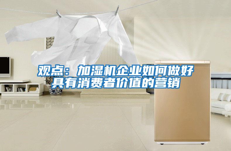 觀點(diǎn)：加濕機(jī)企業(yè)如何做好具有消費(fèi)者價(jià)值的營(yíng)銷(xiāo)