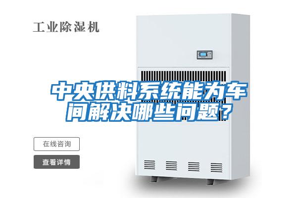 中央供料系統(tǒng)能為車(chē)間解決哪些問(wèn)題？