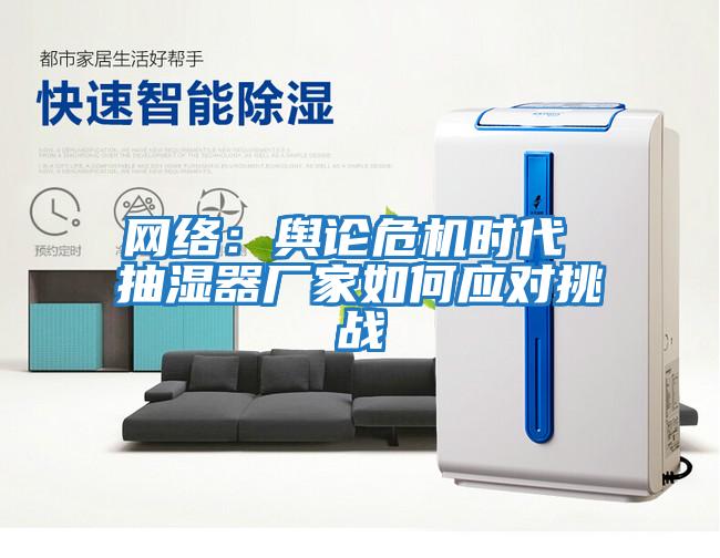 網絡：輿論危機時代 抽濕器廠家如何應對挑戰