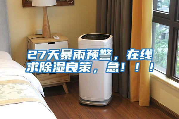 27天暴雨預警，在線求除濕良策，急?。?！