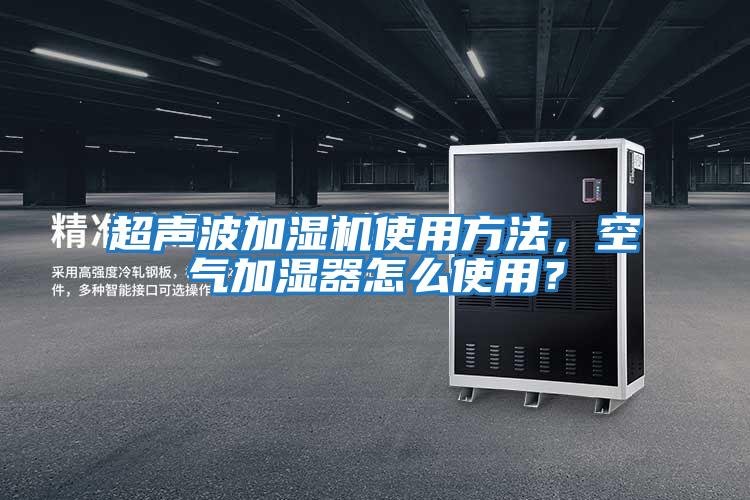 超聲波加濕機(jī)使用方法,空氣加濕器怎么使用?