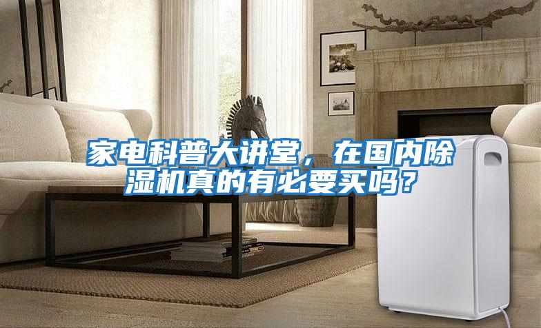 家電科普大講堂，在國內(nèi)除濕機真的有必要買嗎？