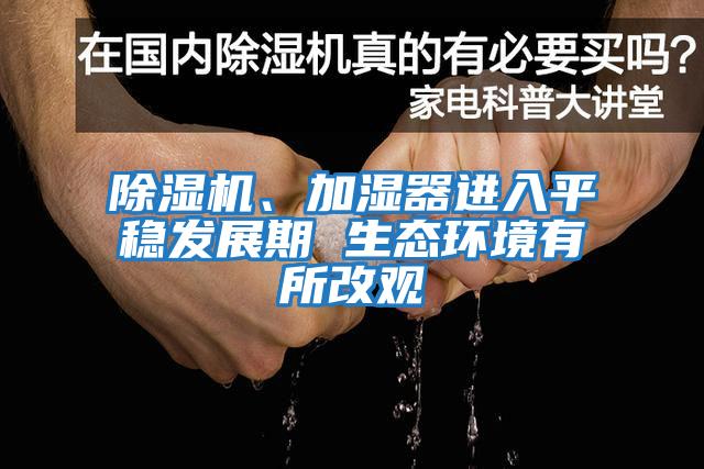 除濕機、加濕器進入平穩(wěn)發(fā)展期 生態(tài)環(huán)境有所改觀
