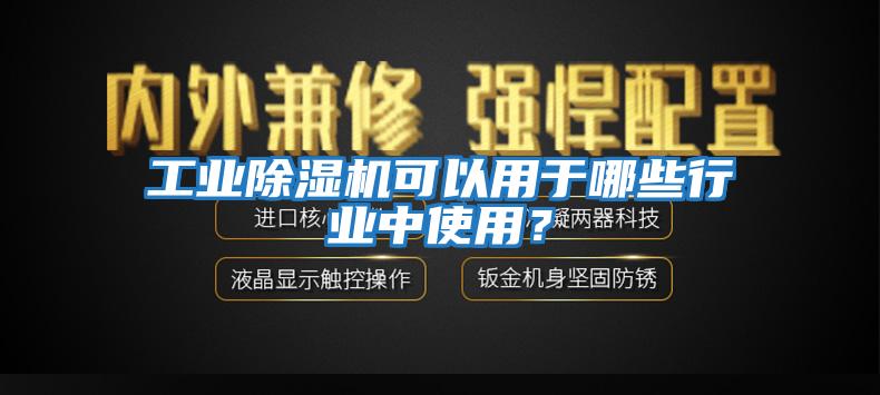 工業除濕機可以用于哪些行業中使用？