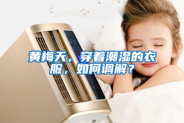 黃梅天，穿著潮濕的衣服，如何調解？