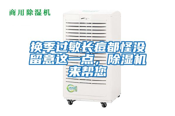 換季過(guò)敏長(zhǎng)痘都怪沒留意這一點(diǎn)，除濕機(jī)來(lái)幫您
