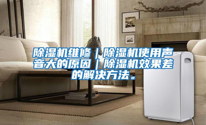 除濕機維修｜除濕機使用聲音大的原因｜除濕機效果差的解決方法。