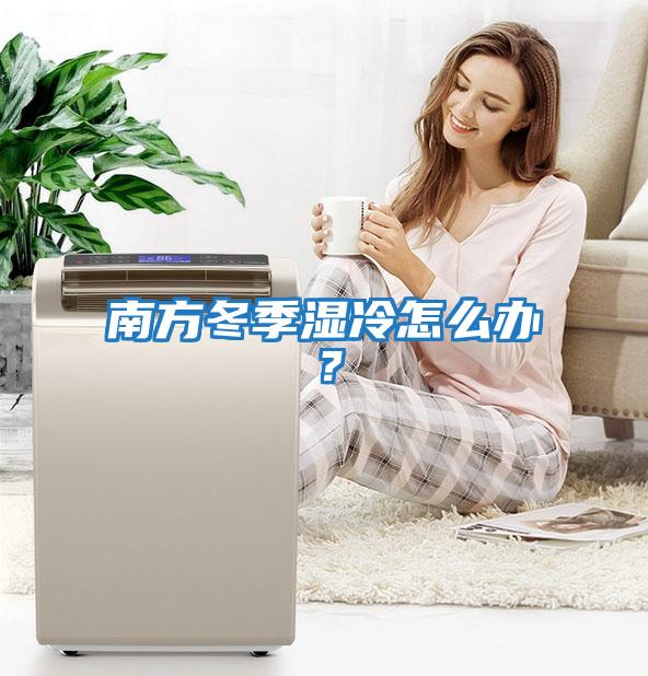 南方冬季濕冷怎么辦？
