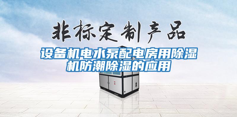 設(shè)備機電水泵配電房用除濕機防潮除濕的應(yīng)用