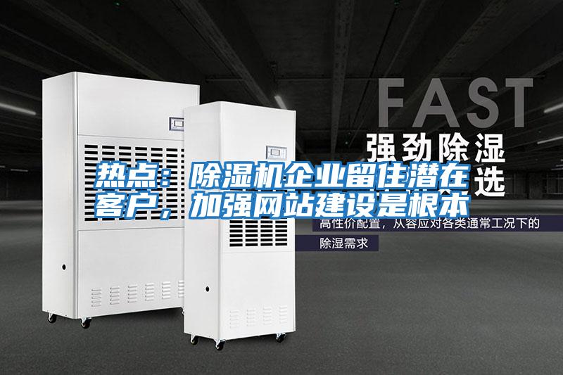 熱點：除濕機企業留住潛在客戶，加強網站建設是根本