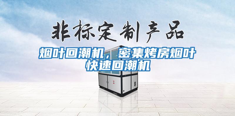 煙葉回潮機(jī)，密集烤房煙葉快速回潮機(jī)