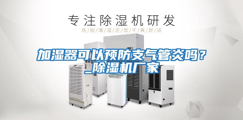 加濕器可以預防支氣管炎嗎？_除濕機廠家