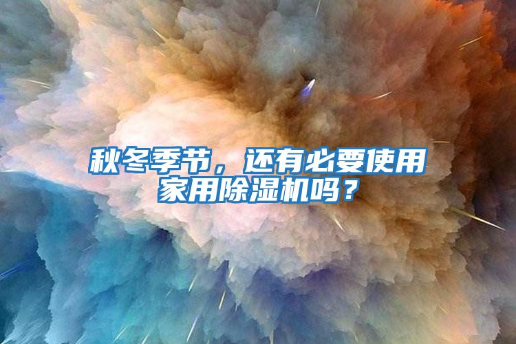 秋冬季節(jié)，還有必要使用家用除濕機嗎？