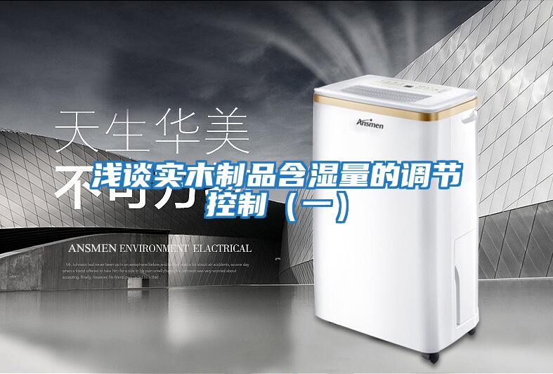 淺談實木制品含濕量的調節(jié)控制（一）