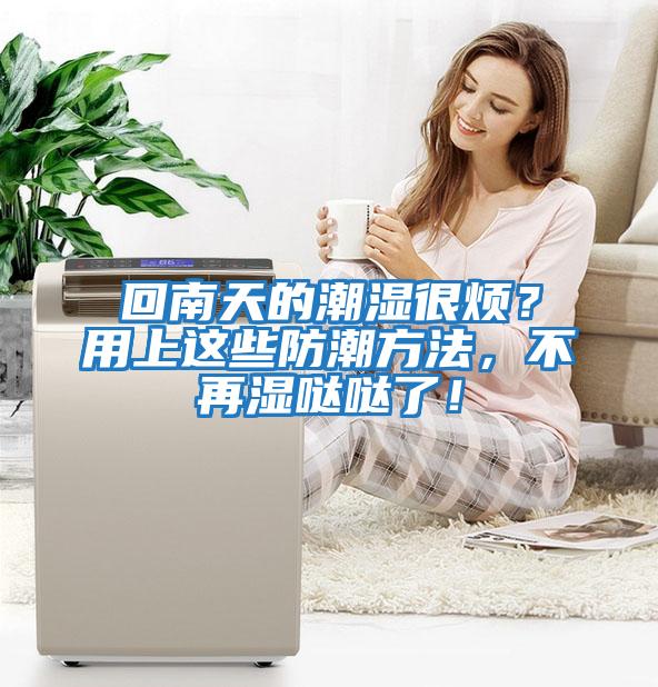 回南天的潮濕很煩？用上這些防潮方法，不再濕噠噠了！