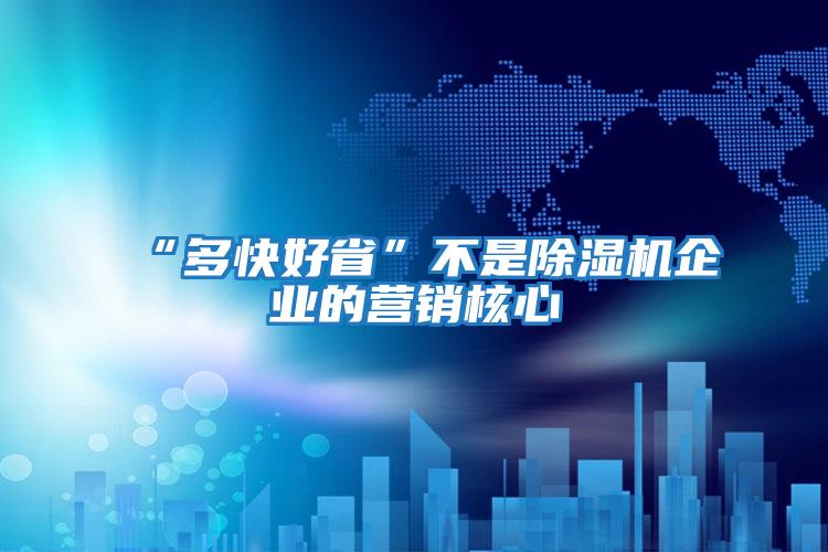 “多快好省”不是除濕機(jī)企業(yè)的營(yíng)銷核心