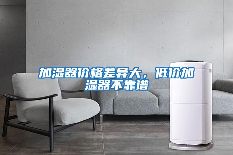加濕器價(jià)格差異大，低價(jià)加濕器不靠譜