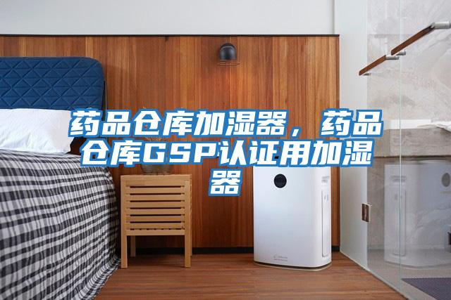 藥品倉(cāng)庫(kù)加濕器，藥品倉(cāng)庫(kù)GSP認(rèn)證用加濕器