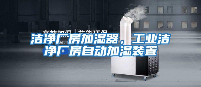 潔凈廠房加濕器，工業潔凈廠房自動加濕裝置