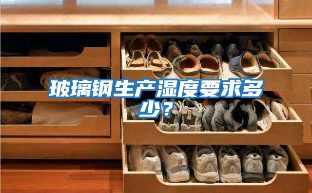 玻璃鋼生產(chǎn)濕度要求多少？