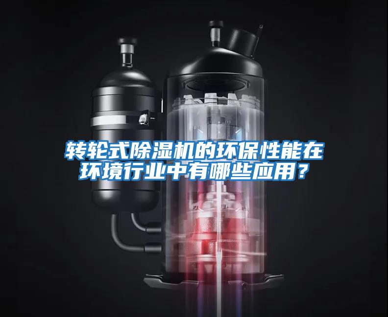 轉輪式除濕機的環保性能在環境行業中有哪些應用？