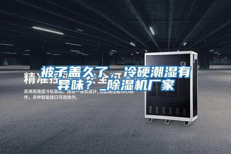 被子蓋久了，冷硬潮濕有異味？_除濕機廠家