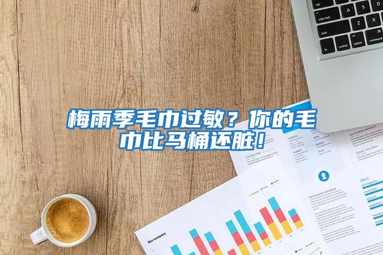梅雨季毛巾過敏？你的毛巾比馬桶還臟！