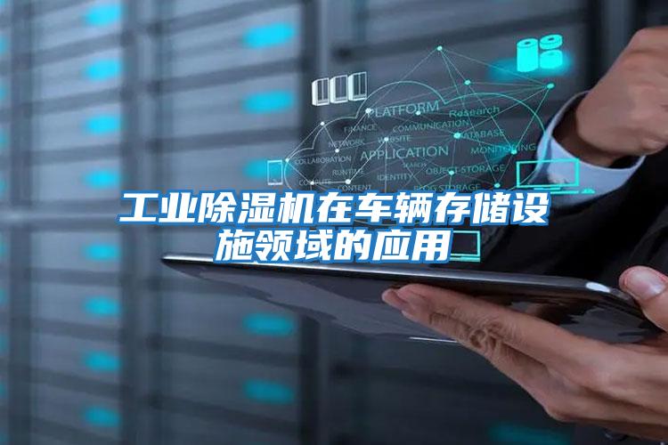 工業除濕機在車輛存儲設施領域的應用