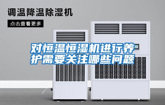 對恒溫恒濕機進行養護需要關注哪些問題