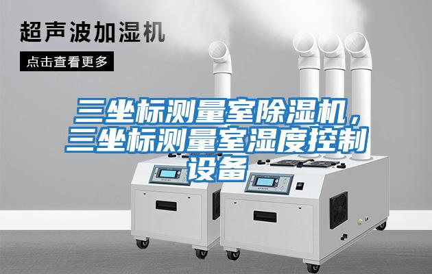 三坐標測量室除濕機，三坐標測量室濕度控制設備