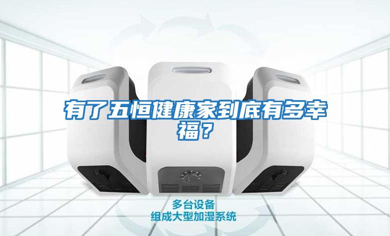 有了五恒健康家到底有多幸福？