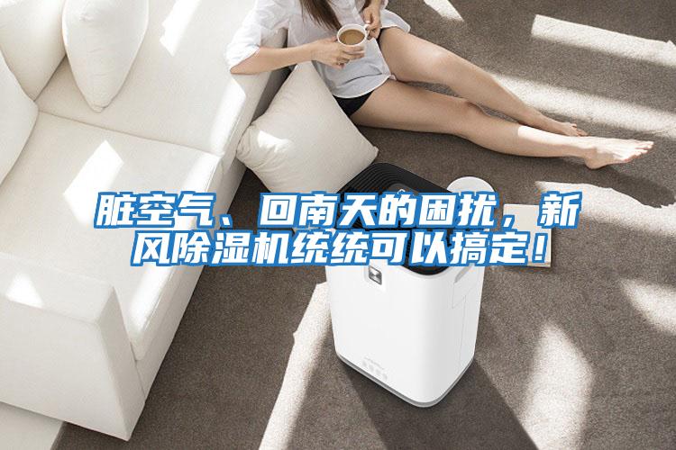 臟空氣、回南天的困擾，新風除濕機統統可以搞定！