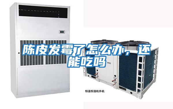 陳皮發霉了怎么辦，還能吃嗎