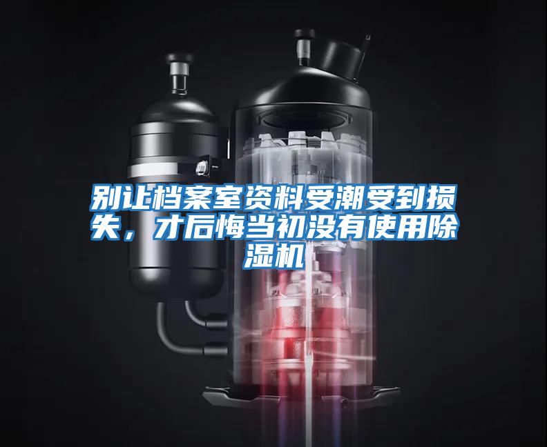 別讓檔案室資料受潮受到損失，才后悔當初沒有使用除濕機