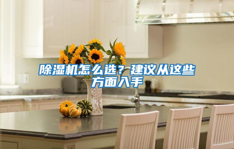 除濕機(jī)怎么選？建議從這些方面入手