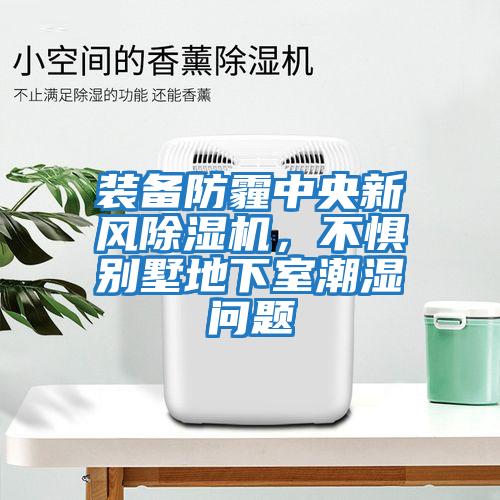 裝備防霾中央新風除濕機，不懼別墅地下室潮濕問題