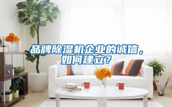 品牌除濕機企業的誠信，如何建立？