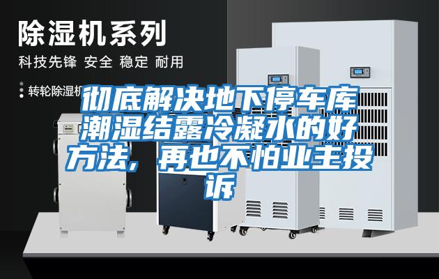 徹底解決地下停車庫潮濕結露冷凝水的好方法, 再也不怕業主投訴