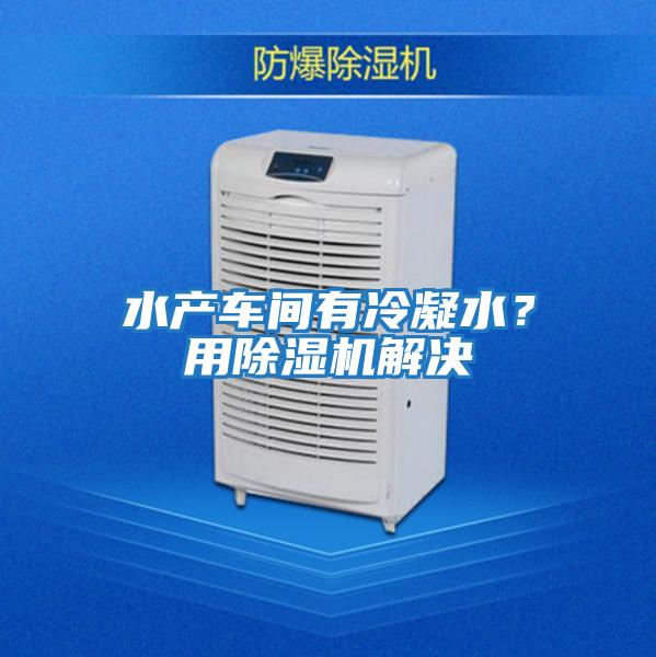 水產車間有冷凝水？用除濕機解決