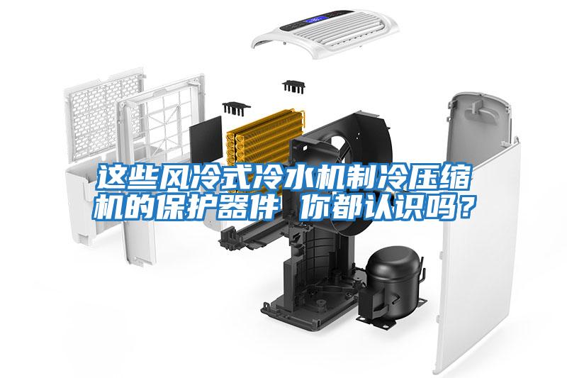 這些風冷式冷水機制冷壓縮機的保護器件 你都認識嗎？