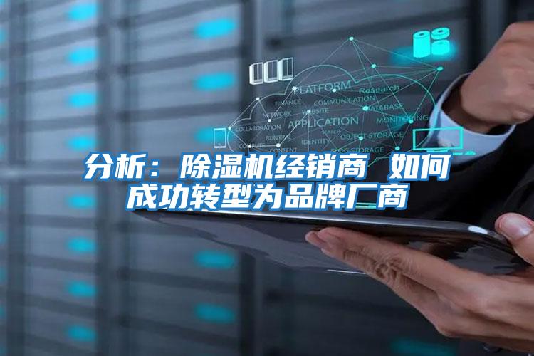 分析：除濕機(jī)經(jīng)銷商 如何成功轉(zhuǎn)型為品牌廠商